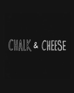 CHALK & CHEESE